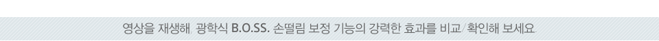영상을 재생해, 광학식 B.O.SS. 손떨림 보정 기능의 강력한 효과를 비교/확인해 보세요. 