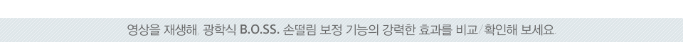 영상을 재생해, 광학식 B.O.SS. 손떨림 보정 기능의 강력한 효과를 비교/확인해 보세요. 