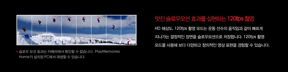 멋진 슬로우모션 효과를 실현하는 120fps 촬영 : HD 해상도, 120fps 촬영 모드는 운동 선수의 움직임과 같이 빠르게 지나가는 결정적인 장면을 슬로우모션으로 저장합니다. 120fps 촬영 모드를 사용해 보다 다양하고 창의적인 영상 표현을 경험할 수 있습니다.