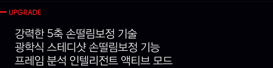 Upgrade, 강력한 5축 손떨림보정 기술 광학식 스테디샷 손떨림보정 기능 프레임 분석 인텔리전트 액티브 모드 