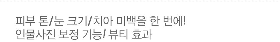 피부 톤/눈 크기/치아 미백을 한 번에! 인물사진 보정 기능! 뷰티 효과