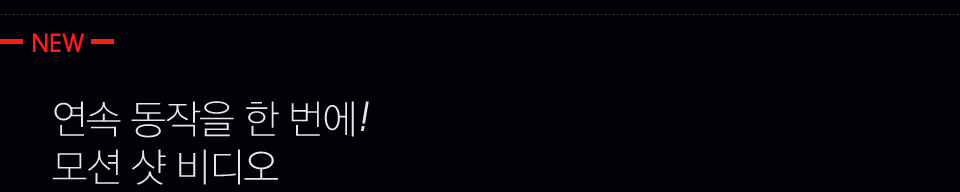 NEW 연속 동작을 한 번에! 모션 샷 비디오