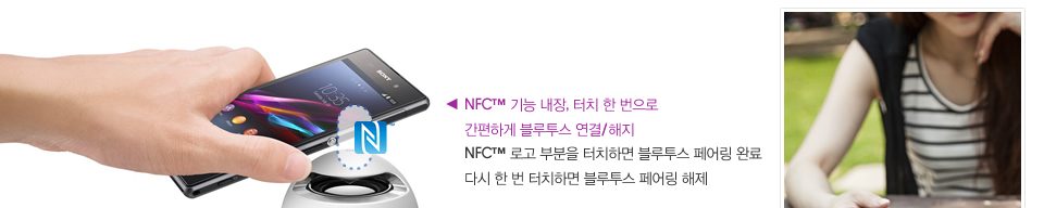 NFC™ 기능 내장, 터치 한 번으로 간편하게 블루투스 연결/해지 NFC™ 로고 부분을 터치하면 블루투스 페어링 완료 다시 한 번 터치하면 블루투스 페어링 해제