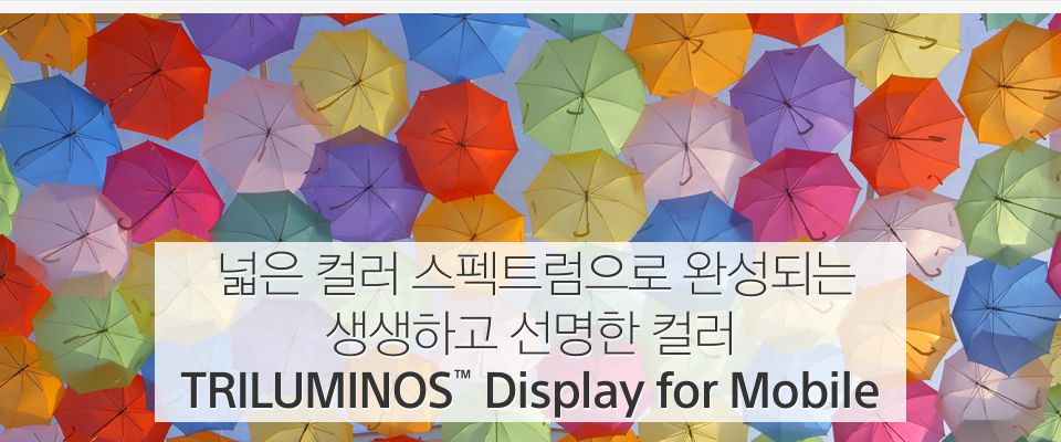  넓은 컬러 스펙트럼으로 완성되는 생생하고 선명한 컬러 TRILUMINOS™ Display for Mobile