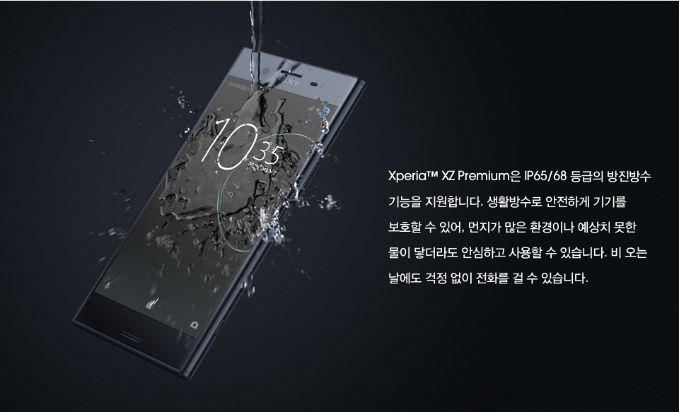 Xperia™ XZ Premium은 IP65/68 등급의 방진방수 기능을 지원합니다. 생활방수로 안전하게 기기를 보호할 수 있어, 먼지가 많은 환경이나 예상치 못한 물이 닿더라도 안심하고 사용할 수 있습니다. 비 오는 날에도 걱정 없이 전화를 걸 수 있습니다. 