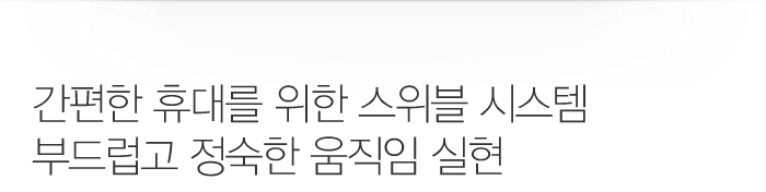 간편한 휴대를 위한 스위블 시스템 부드럽고 정숙한 움직임 실현